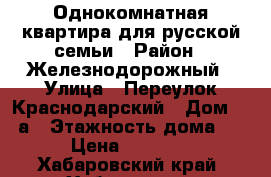 Однокомнатная квартира для русской семьи › Район ­ Железнодорожный › Улица ­ Переулок Краснодарский › Дом ­ 19а › Этажность дома ­ 6 › Цена ­ 15 000 - Хабаровский край, Хабаровск г. Недвижимость » Квартиры аренда   . Хабаровский край